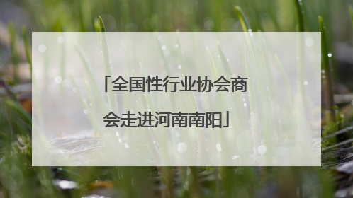 全国性行业协会商会走进河南南阳