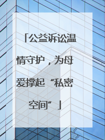 公益诉讼温情守护，为母爱撑起“私密空间”