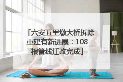 六安五里墩大桥拆除重建有新进展：108根管线迁改完成