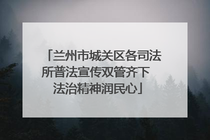 兰州市城关区各司法所普法宣传双管齐下 法治精神润民心