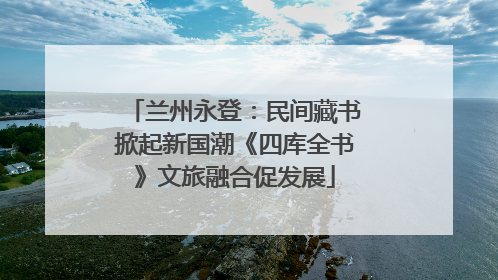 兰州永登：民间藏书掀起新国潮《四库全书》文旅融合促发展