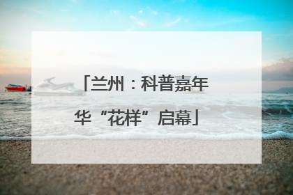兰州：科普嘉年华“花样”启幕