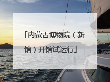 内蒙古博物院（新馆）开馆试运行