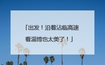 出发！沿着沾临高速看淄博也太美了！