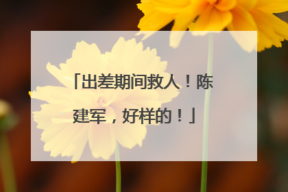 出差期间救人！陈建军，好样的！