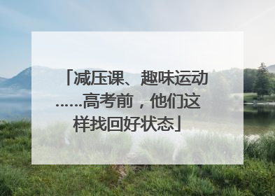 减压课、趣味运动……高考前，他们这样找回好状态