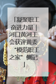 凝聚职工奋进力量｜河口黄河工会获评黄委“模范职工之家”侧记
