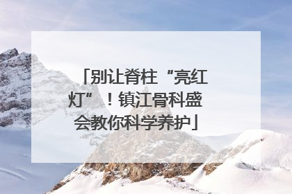 别让脊柱“亮红灯”！镇江骨科盛会教你科学养护