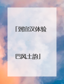 到宣汉体验巴风土韵