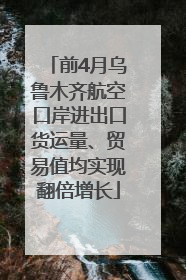 前4月乌鲁木齐航空口岸进出口货运量、贸易值均实现翻倍增长