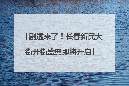 剧透来了！长春新民大街开街盛典即将开启