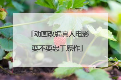 动画改编真人电影 要不要忠于原作