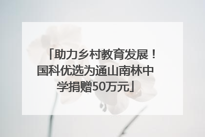 助力乡村教育发展！国科优选为通山南林中学捐赠50万元