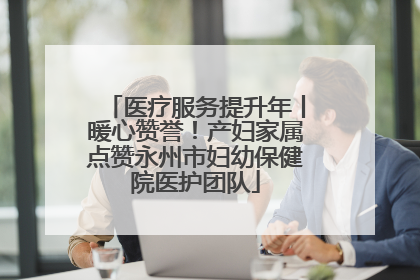 医疗服务提升年丨暖心赞誉！产妇家属点赞永州市妇幼保健院医护团队