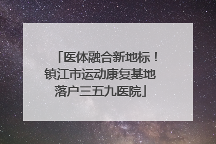 医体融合新地标！镇江市运动康复基地落户三五九医院