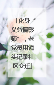 化身“义务摄影师”，老党员用镜头记录社区变迁