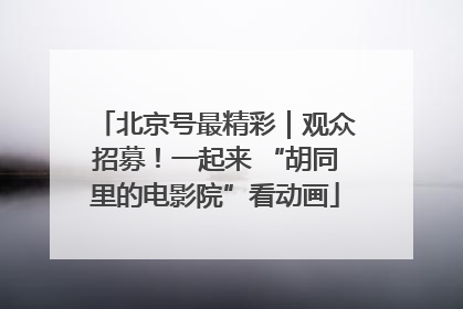 北京号最精彩｜观众招募！一起来 “胡同里的电影院”看动画