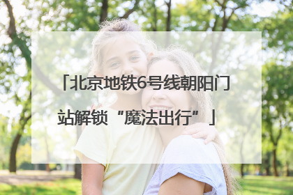 北京地铁6号线朝阳门站解锁“魔法出行”