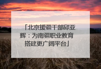 北京援疆干部邱亚辉：为南疆职业教育搭建更广阔平台