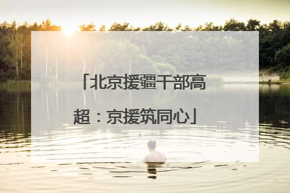 北京援疆干部高超：京援筑同心