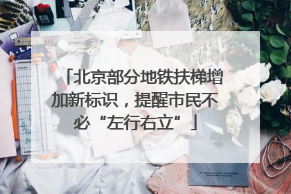 北京部分地铁扶梯增加新标识，提醒市民不必“左行右立”