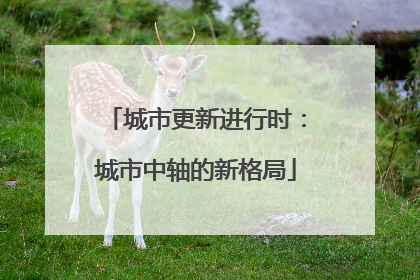 城市更新进行时：城市中轴的新格局