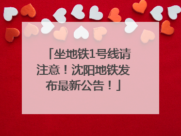 坐地铁1号线请注意！沈阳地铁发布最新公告！
