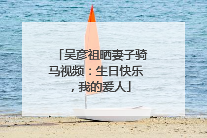 吴彦祖晒妻子骑马视频：生日快乐，我的爱人