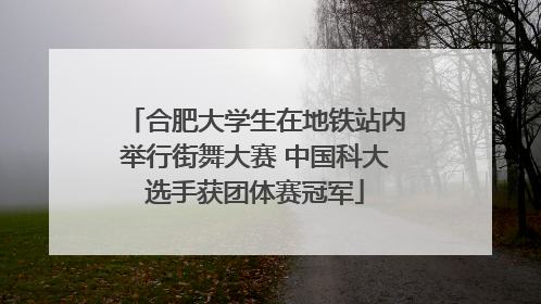 合肥大学生在地铁站内举行街舞大赛 中国科大选手获团体赛冠军