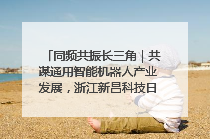 同频共振长三角｜共谋通用智能机器人产业发展，浙江新昌科技日搭建协同创新平台
