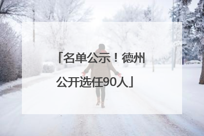 名单公示！德州公开选任90人