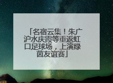 名宿云集！朱广沪水庆霞等重返虹口足球场，上演绿茵友谊赛