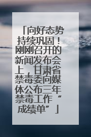 向好态势持续巩固！刚刚召开的新闻发布会上，甘肃省禁毒委向媒体公布三年禁毒工作“成绩单”
