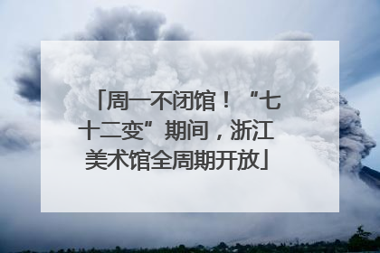 周一不闭馆！“七十二变”期间，浙江美术馆全周期开放