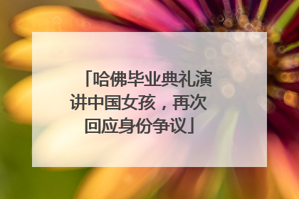 哈佛毕业典礼演讲中国女孩，再次回应身份争议
