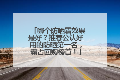哪个防晒霜效果最好？推荐公认好用的防晒第一名，霸占回购榜首！