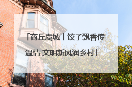 商丘虞城丨饺子飘香传温情 文明新风润乡村