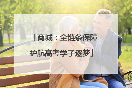 商城：全链条保障护航高考学子逐梦