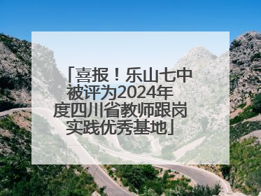 喜报！乐山七中被评为2024年度四川省教师跟岗实践优秀基地