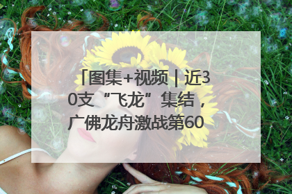 图集+视频｜近30支“飞龙”集结，广佛龙舟激战第60届荔湾“沙溪景”