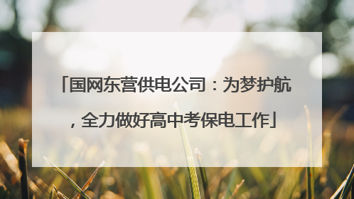 国网东营供电公司：为梦护航，全力做好高中考保电工作