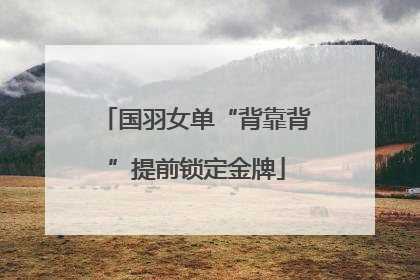 国羽女单“背靠背”提前锁定金牌
