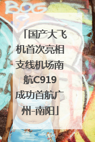 国产大飞机首次亮相支线机场南航C919成功首航广州-南阳