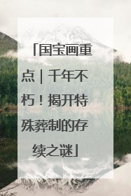 国宝画重点｜千年不朽！揭开特殊葬制的存续之谜