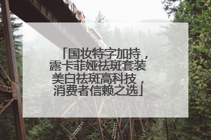 国妆特字加持，露卡菲娅祛斑套装美白祛斑高科技，消费者信赖之选