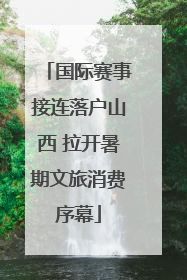 国际赛事接连落户山西 拉开暑期文旅消费序幕