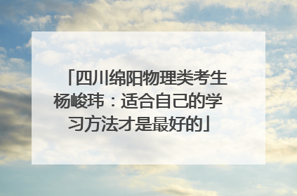 四川绵阳物理类考生杨峻玮：适合自己的学习方法才是最好的