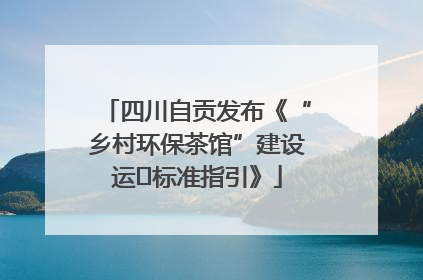四川自贡发布《“乡村环保茶馆”建设运⾏标准指引》