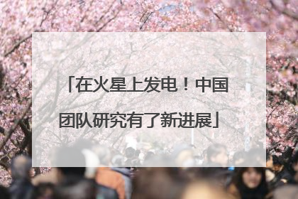 在火星上发电！中国团队研究有了新进展