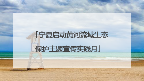 宁夏启动黄河流域生态保护主题宣传实践月